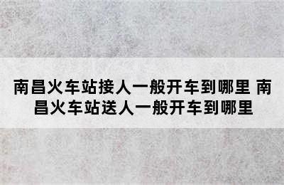 南昌火车站接人一般开车到哪里 南昌火车站送人一般开车到哪里